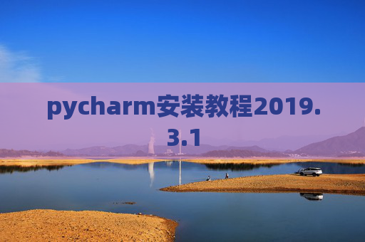 pycharm安装教程2019.3.1 pycharm安装教程2019.3.1